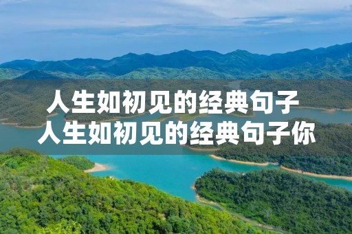 人生如初见的经典句子 人生如初见的经典句子你会说 会 人生如初见的经典句子 人生如初见的经典句子你会说 会
