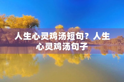 人生心灵鸡汤短句？人生心灵鸡汤句子