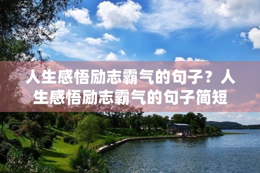 人生感悟励志霸气的句子?人生感悟励志霸气的句子简短 人生感悟励志霸气的句子?人生感悟励志霸气的句子简短