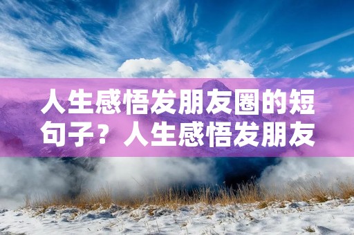 人生感悟发朋友圈的短句子?人生感悟发朋友圈的短句子图片 人生感悟发朋友圈的短句子?人生感悟发朋友圈的短句子图片
