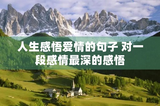 人生感悟爱情的句子 对一段感情最深的感悟 人生感悟爱情的句子 对一段感情最深的感悟