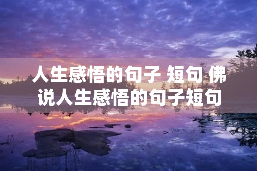 人生感悟的句子 短句 佛说人生感悟的句子短句 人生感悟的句子 短句 佛说人生感悟的句子短句