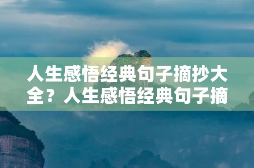 人生感悟经典句子摘抄大全?人生感悟经典句子摘抄大全图片 人生感悟经典句子摘抄大全?人生感悟经典句子摘抄大全图片