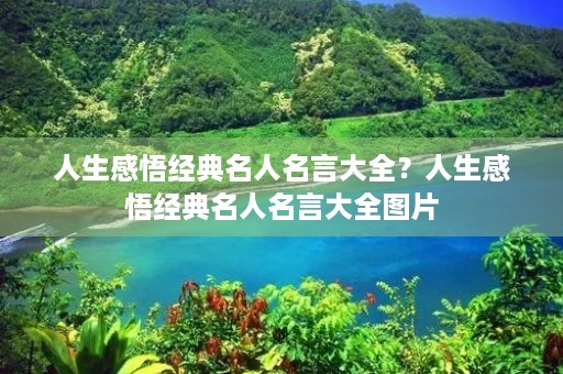 人生感悟经典名人名言大全？人生感悟经典名人名言大全图片