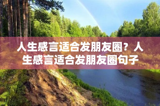 人生感言适合发朋友圈?人生感言适合发朋友圈句子 人生感言适合发朋友圈?人生感言适合发朋友圈句子