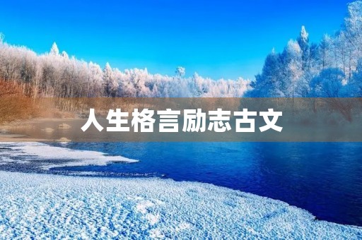 人生格言励志古文，人生格言励志古文句子