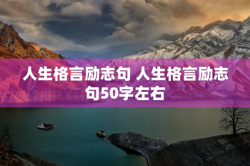 人生格言励志句 人生格言励志句50字左右 人生格言励志句 人生格言励志句50字左右