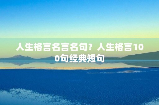 人生格言名言名句？人生格言100句经典短句