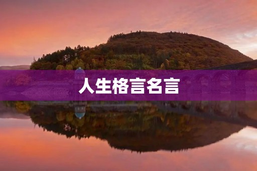 人生格言名言,人生格言名言警句超短 人生格言名言,人生格言名言警句超短