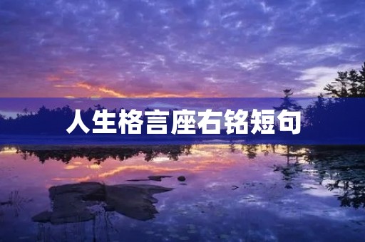 人生格言座右铭短句,人生格言座右铭短句42句,精挑细选版 人生格言座右铭短句,人生格言座右铭短句42句,精挑细选版