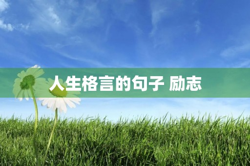 人生格言的句子 励志(人生格言的句子 励志简短) 人生格言的句子 励志(人生格言的句子 励志简短)
