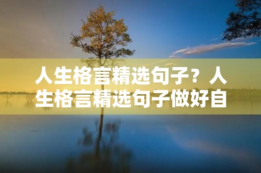 人生格言精选句子？人生格言精选句子做好自己