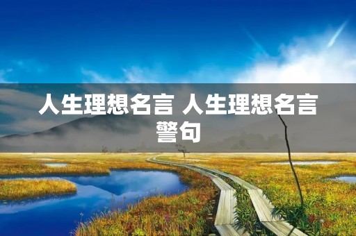 人生理想名言 人生理想名言警句 人生理想名言 人生理想名言警句