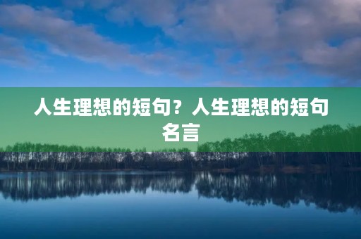 人生理想的短句？人生理想的短句名言