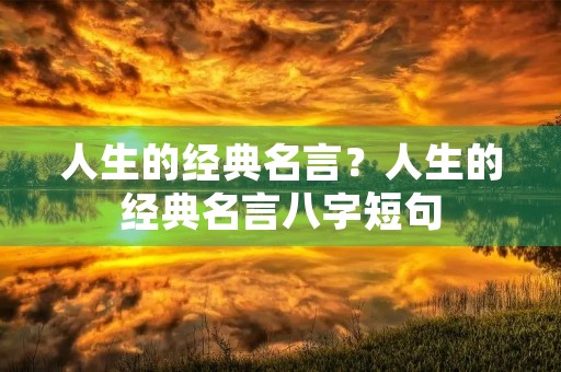人生的经典名言？人生的经典名言八字短句