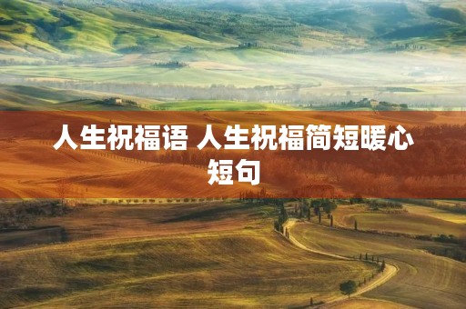 人生祝福语 人生祝福简短暖心短句