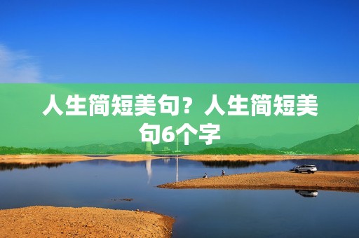 人生简短美句？人生简短美句6个字