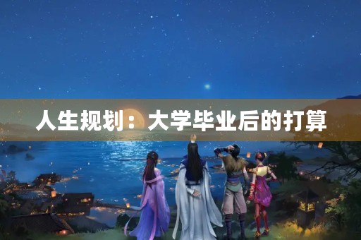 人生规划：大学毕业后的打算