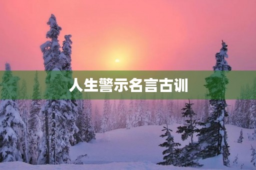 人生警示名言古训,警示教育经典句子 人生警示名言古训,警示教育经典句子