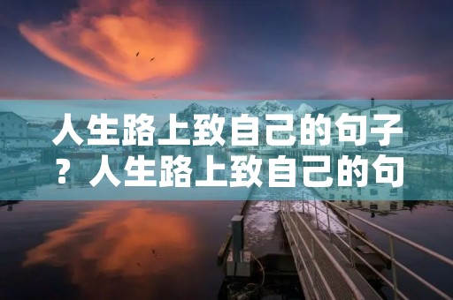 人生路上致自己的句子？人生路上致自己的句子图片