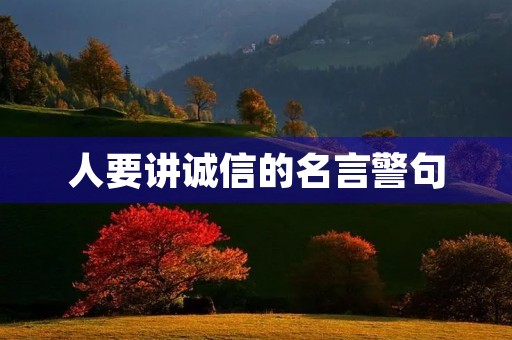 人要讲诚信的名言警句，人要讲诚信的名言警句大全