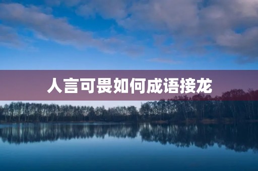 人言可畏如何成语接龙 人言可畏如何成语接龙