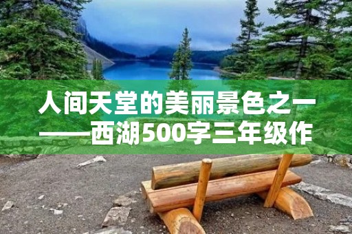 人间天堂的美丽景色之一——西湖500字三年级作文