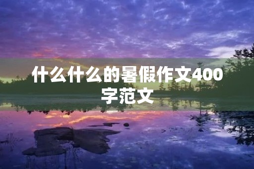 什么什么的暑假作文400字范文