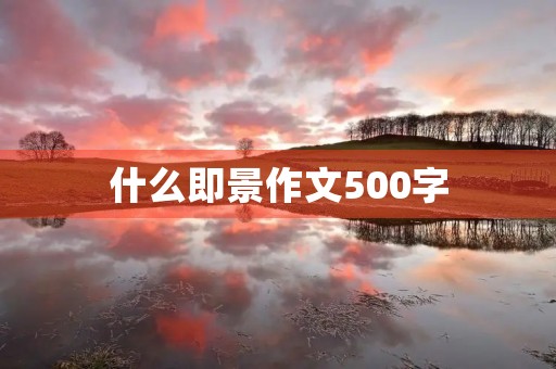 什么即景作文500字 什么即景作文500字