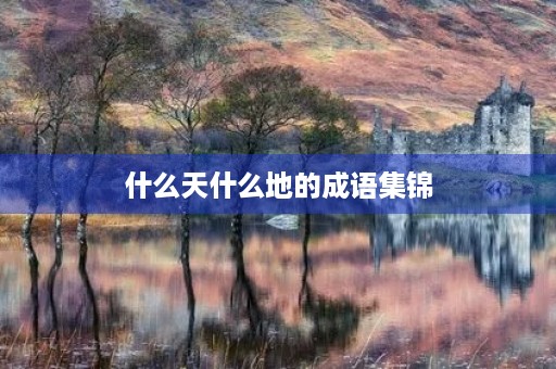 什么天什么地的成语集锦 什么天什么地的成语集锦