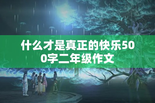 什么才是真正的快乐500字二年级作文
