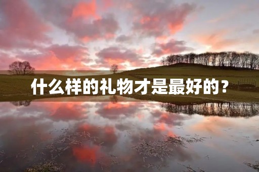 什么样的礼物才是最好的？