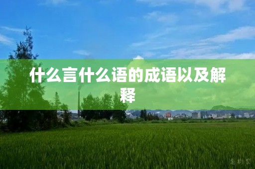什么言什么语的成语以及解释 什么言什么语的成语以及解释