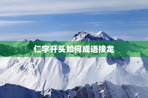 仁字开头如何成语接龙 仁字开头如何成语接龙