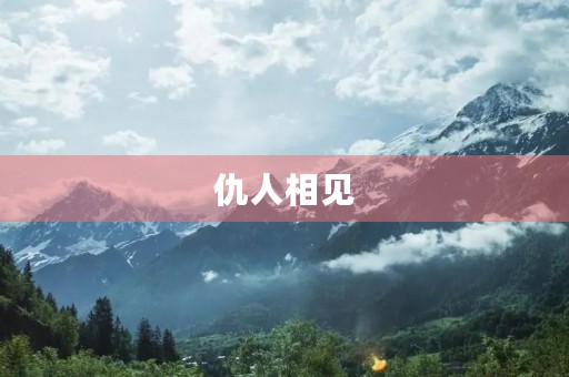 仇人相见,分外眼睁 仇人相见,分外眼睁