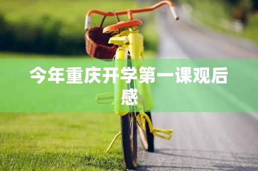 今年重庆开学第一课观后感 今年重庆开学第一课观后感