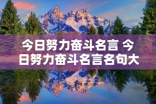 今日努力奋斗名言 今日努力奋斗名言名句大全 今日努力奋斗名言 今日努力奋斗名言名句大全