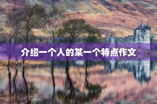 介绍一个人的某一个特点作文 介绍一个人的某一个特点作文