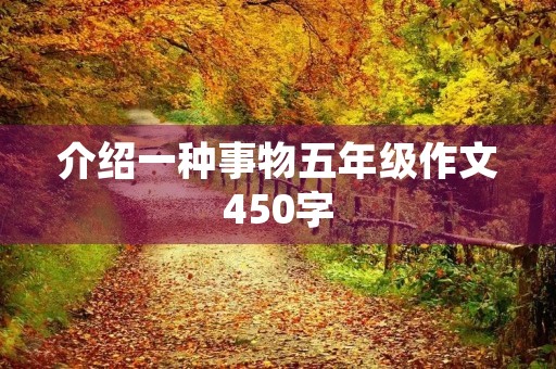 介绍一种事物五年级作文450字 介绍一种事物五年级作文450字