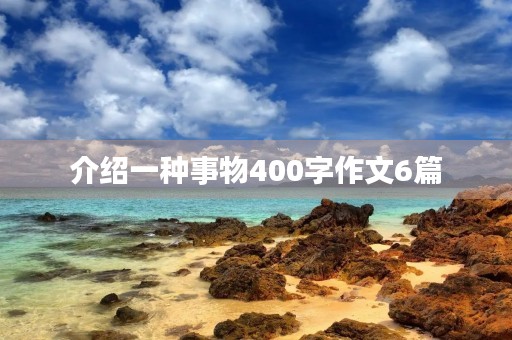 介绍一种事物400字作文6篇 介绍一种事物400字作文6篇
