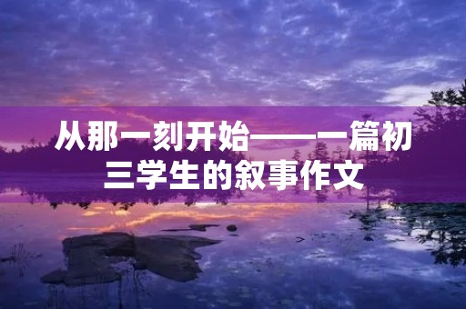 从那一刻开始——一篇初三学生的叙事作文
