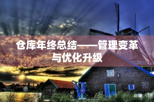 仓库年终总结——管理变革与优化升级