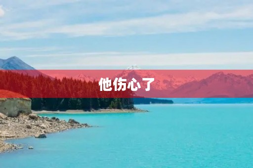 他伤心了,原来是因为...... 他伤心了,原来是因为......