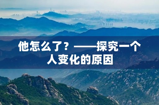 他怎么了?——探究一个人变化的原因 他怎么了?——探究一个人变化的原因