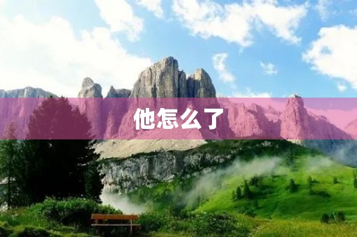 他怎么了 他怎么了
