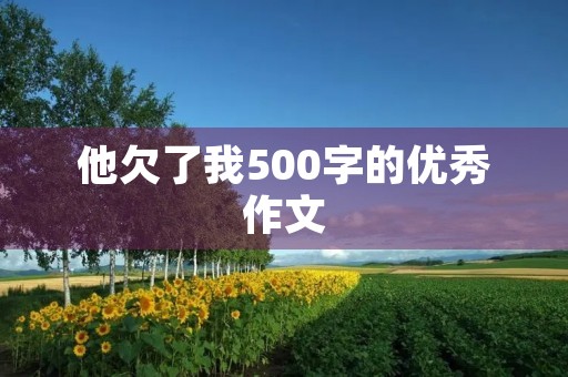 他欠了我500字的优秀作文 他欠了我500字的优秀作文