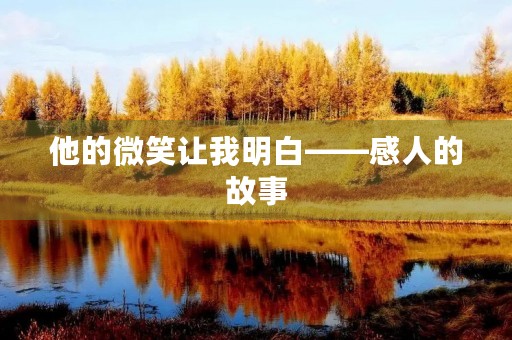 他的微笑让我明白——感人的故事 他的微笑让我明白——感人的故事
