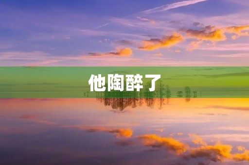 他陶醉了,只因为她 他陶醉了,只因为她