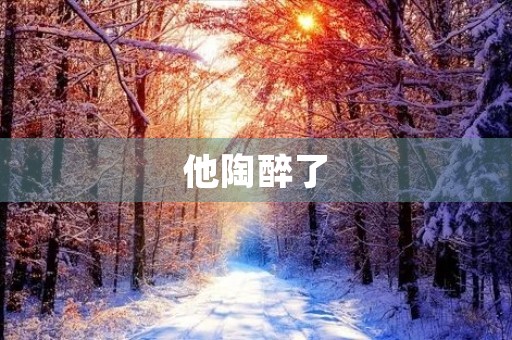 他陶醉了