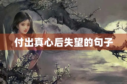 付出真心后失望的句子(付出真心后失望的句子图片) 付出真心后失望的句子(付出真心后失望的句子图片)